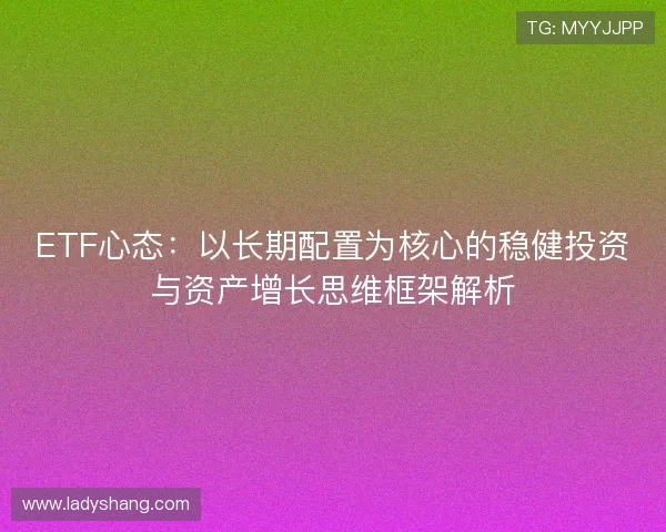 ETF心态：以长期配置为核心的稳健投资与资产增长思维框架解析