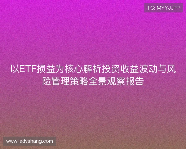 以ETF损益为核心解析投资收益波动与风险管理策略全景观察报告